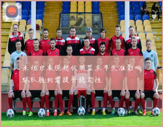 米切尔表现起伏明显末节失准影响球队胜利需提升稳定性