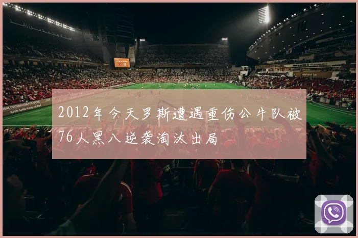 2012年今天罗斯遭遇重伤公牛队被76人黑八逆袭淘汰出局