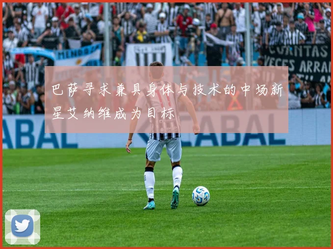 巴萨寻求兼具身体与技术的中场新星艾纳维成为目标