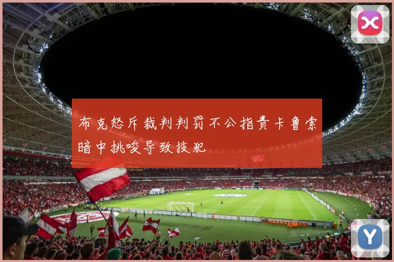 布克怒斥裁判判罚不公指责卡鲁索暗中挑唆导致技犯