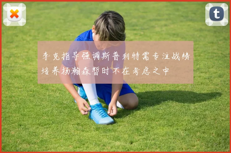 李克指导强调斯普利特需专注战绩培养杨瀚森暂时不在考虑之中