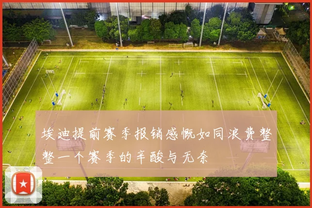 埃迪提前赛季报销感慨如同浪费整整一个赛季的辛酸与无奈