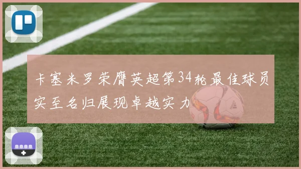 卡塞米罗荣膺英超第34轮最佳球员实至名归展现卓越实力